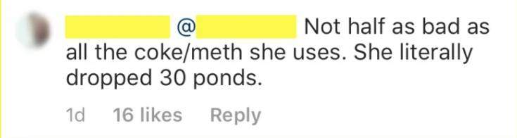 “Not half as bad as all the coke/meth she uses. She literally dropped 30 pounds,” the fan wrote in the comment section of an Instagram post.