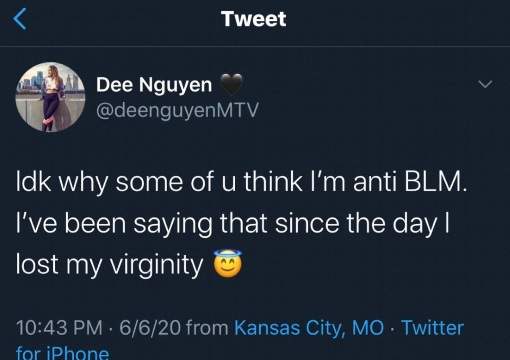 The Challenge cast member Bayleigh Dayton shared screenshots of Nguyen’s comments, which have been deleted.“THIS IS NOT HOW YOU SUPPORT BLM. I’m disgusted and disappointed. THIS IS NOT A TREND. THIS IS LIFE OR DEATH FOR US. Posting for clout about the death of Black people? Shame on you @deenguyenMTV,” Dayton tweeted.Dayton also attached a screenshot of a fan telling Dee to “read the room” and stop posting photos of herself on Instagram.In response, Nguyen wrote: “People die every f—ing day. U don’t know me or what I do. I suggest you wake the f–k up and get off social media.On Sunday, Nguyen said she was sorry for the “insensitive” tweet.“I am sorry for the insensitive tweet I posted earlier. I was being defensive and not speaking from my heart. But there’s no excuse. I also want to extend an apology to Bayleigh and Swaggy — who are my cast mates and deserve my respect and compassion,” Nguyen wrote.In a followup tweet, Nguyen said: “BLM to me every day. I’m trying to do the best I can with what is currently accessible to me.”https://twitter.com/deenguyenMTV/status/1269753815621926919[twitter-follow screen_name='KatieScottNews']