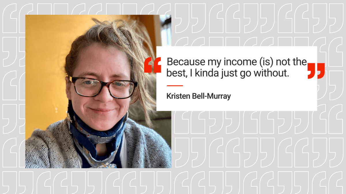 A photo of Kristin Bell-Murray in a neck brace with the quote “Because my income (is) not the best, I just kind of go without,” written beside her.